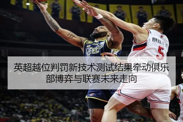 英超越位判罚新技术测试结果牵动俱乐部博弈与联赛未来走向